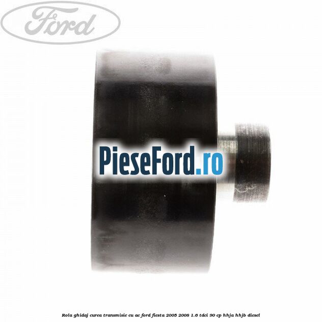 Rola ghidaj curea transmisie cu AC Ford Fiesta 2005-2008 1.6 TDCi 90 cp Rola ghidaj curea transmisie cu AC Ford Fiesta 2005-2008 1.6 TDCi 90 cp HHJA, HHJB diesel