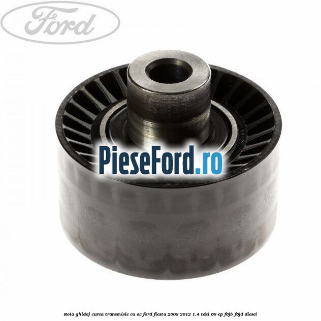Rola ghidaj curea transmisie cu AC Ford Fiesta 2008-2012 1.4 TDCi 68 cp Rola ghidaj curea transmisie cu AC Ford Fiesta 2008-2012 1.4 TDCi 68 cp F6JB, F6JD diesel