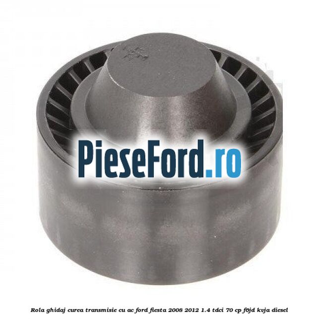 Rola ghidaj curea transmisie cu AC Ford Fiesta 2008-2012 1.4 TDCi 70 cp Rola ghidaj curea transmisie cu AC Ford Fiesta 2008-2012 1.4 TDCi 70 cp F6JD, KVJA diesel
