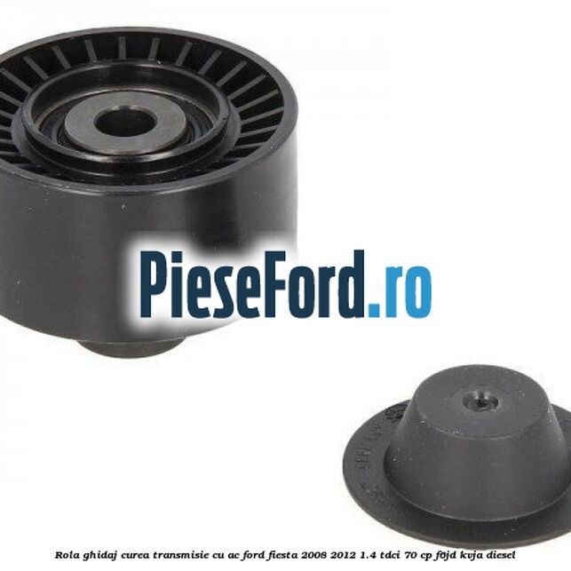 Rola ghidaj curea transmisie cu AC Ford Fiesta 2008-2012 1.4 TDCi 70 cp Rola ghidaj curea transmisie cu AC Ford Fiesta 2008-2012 1.4 TDCi 70 cp F6JD, KVJA diesel