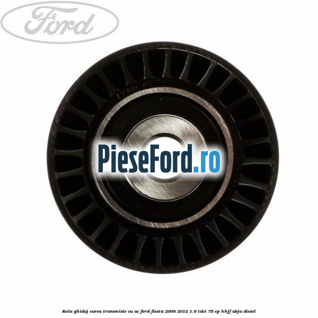Rola ghidaj curea transmisie cu AC Ford Fiesta 2008-2012 1.6 TDCi 75 cp HHJF, UBJA diesel