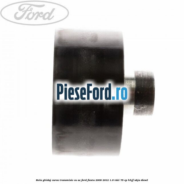 Rola ghidaj curea transmisie cu AC Ford Fiesta 2008-2012 1.6 TDCi 75 cp HHJF, UBJA diesel