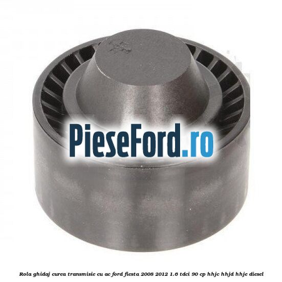 Rola ghidaj curea transmisie cu AC Ford Fiesta 2008-2012 1.6 TDCi 90 cp Rola ghidaj curea transmisie cu AC Ford Fiesta 2008-2012 1.6 TDCi 90 cp HHJC, HHJD, HHJE diesel