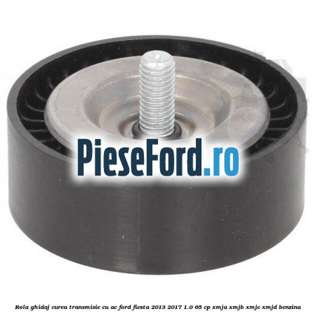 Rola ghidaj, curea transmisie cu AC Ford Fiesta 2013-2017 1.0 65 cp XMJA, XMJB, XMJC, XMJD benzina