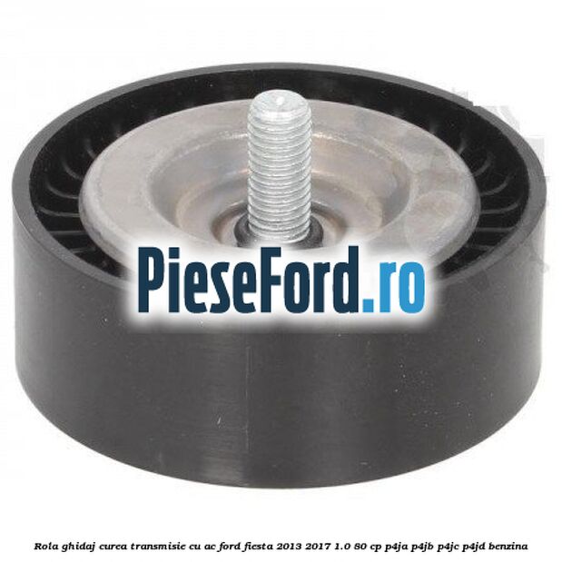 Rola ghidaj, curea transmisie cu AC Ford Fiesta 2013-2017 1.0 80 cp Rola ghidaj, curea transmisie cu AC Ford Fiesta 2013-2017 1.0 80 cp P4JA, P4JB, P4JC, P4JD benzina