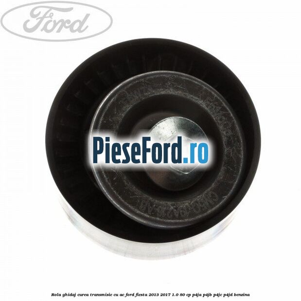 Rola ghidaj, curea transmisie cu AC Ford Fiesta 2013-2017 1.0 80 cp Rola ghidaj, curea transmisie cu AC Ford Fiesta 2013-2017 1.0 80 cp P4JA, P4JB, P4JC, P4JD benzina