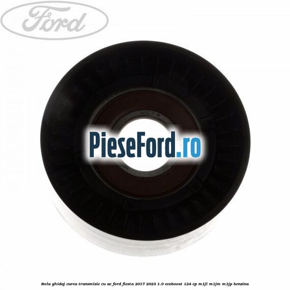 Rola ghidaj, curea transmisie cu AC Ford Fiesta 2017-2023 1.0 EcoBoost 124 cp Rola ghidaj, curea transmisie cu AC Ford Fiesta 2017-2023 1.0 EcoBoost 124 cp M1JL, M1JM, M1JP benzina