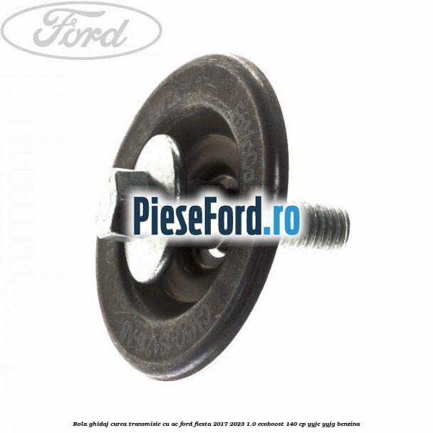 Rola ghidaj, curea transmisie cu AC Ford Fiesta 2017-2023 1.0 EcoBoost 140 cp YYJE, YYJG benzina