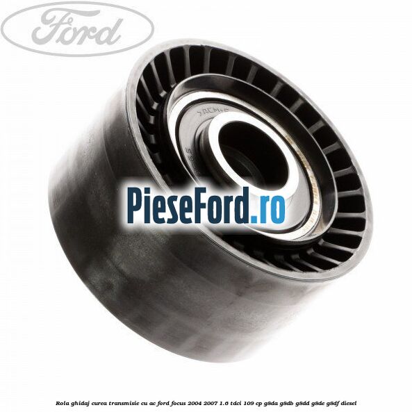 Rola ghidaj curea transmisie cu AC Ford Focus 2004-2007 1.6 TDCi 109 cp Rola ghidaj curea transmisie cu AC Ford Focus 2004-2007 1.6 TDCi 109 cp G8DA, G8DB, G8DD, G8DE, G8DF diesel