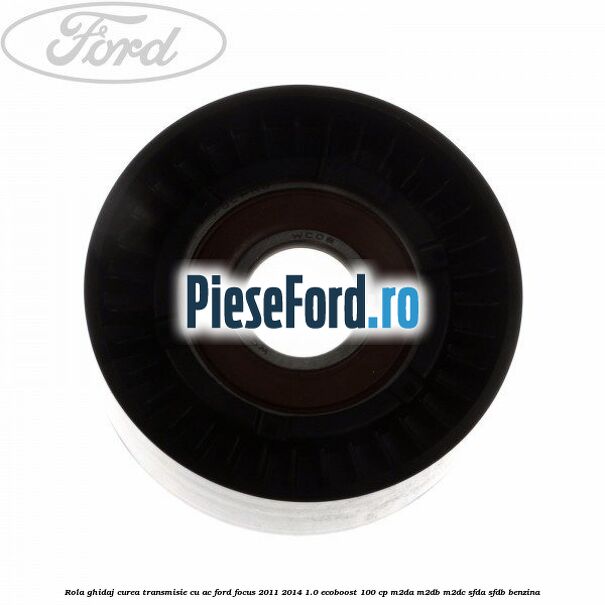 Rola ghidaj, curea transmisie cu AC Ford Focus 2011-2014 1.0 EcoBoost 100 cp M2DA, M2DB, M2DC, SFDA, SFDB benzina