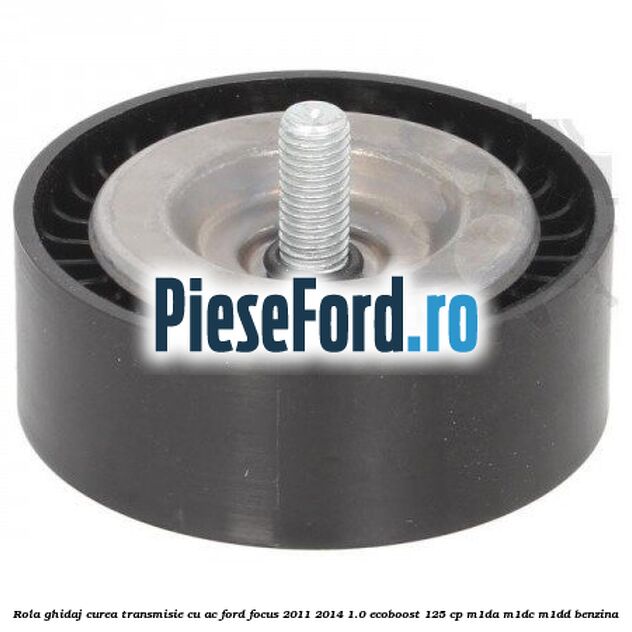 Rola ghidaj, curea transmisie cu AC Ford Focus 2011-2014 1.0 EcoBoost 125 cp M1DA, M1DC, M1DD benzina