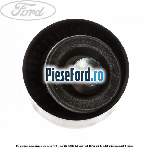 Rola ghidaj, curea transmisie cu AC Ford Focus 2014-2018 1.0 EcoBoost 100 cp M2DA, M2DB, M2DC, SFDA, SFDB benzina