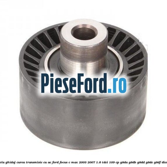 Rola ghidaj curea transmisie cu AC Ford Focus C-Max 2003-2007 1.6 TDCi 109 cp G8DA, G8DB, G8DD, G8DE, G8DF diesel