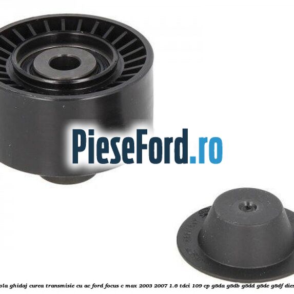 Rola ghidaj curea transmisie cu AC Ford Focus C-Max 2003-2007 1.6 TDCi 109 cp G8DA, G8DB, G8DD, G8DE, G8DF diesel