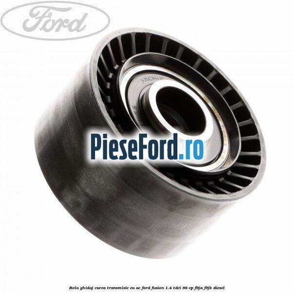 Rola ghidaj curea transmisie cu AC Ford Fusion 1.4 TDCi 68 cp