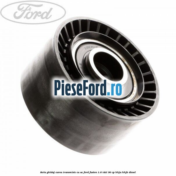 Rola ghidaj curea transmisie cu AC Ford Fusion 1.6 TDCi 90 cp HHJA, HHJB diesel