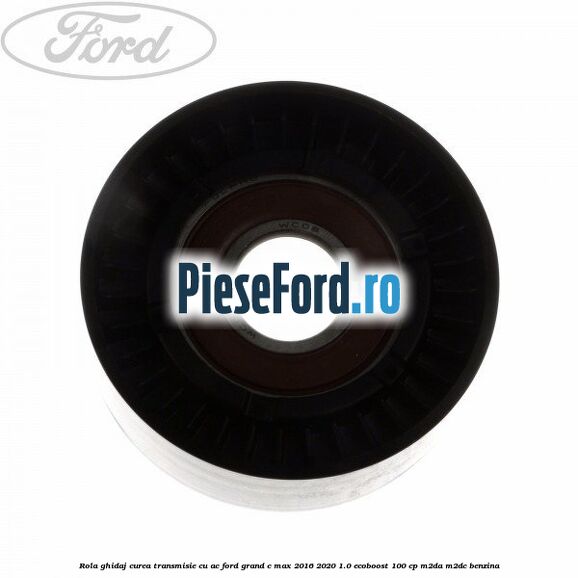 Rola ghidaj, curea transmisie cu AC Ford Grand C-Max 2016-2020 1.0 EcoBoost 100 cp M2DA, M2DC benzina