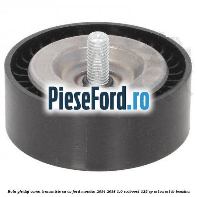 Rola ghidaj, curea transmisie cu AC Ford Mondeo 2014-2018 1.0 EcoBoost 125 cp M1CA, M1CB benzina