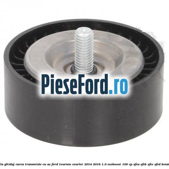 Rola ghidaj, curea transmisie cu AC Ford Tourneo Courier 2014-2018 1.0 EcoBoost 100 cp SFCA, SFCB, SFCC, SFCD benzina