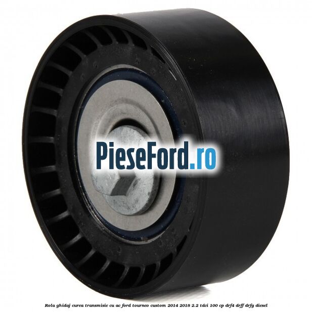 Rola ghidaj curea transmisie cu AC Ford Tourneo Custom 2014-2018 2.2 TDCi 100 cp DRF4, DRFF, DRFG diesel
