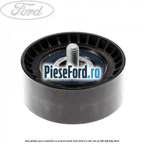 Rola ghidaj curea transmisie cu AC Ford Transit 2014-2018 2.2 TDCi 100 cp DRF5, DRFF, DRFG diesel