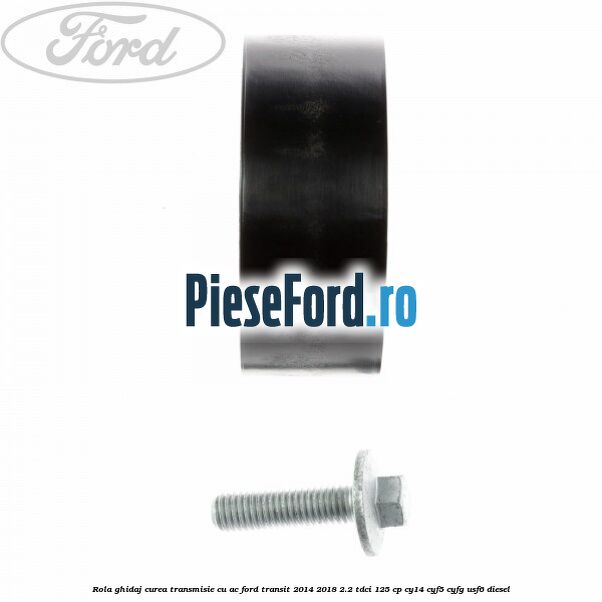 Rola ghidaj curea transmisie cu AC Ford Transit 2014-2018 2.2 TDCi 125 cp CY14, CYF5, CYFG, USF6 diesel