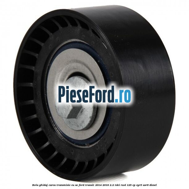 Rola ghidaj curea transmisie cu AC Ford Transit 2014-2018 2.2 TDCi RWD 125 cp CYR5, USR6 diesel