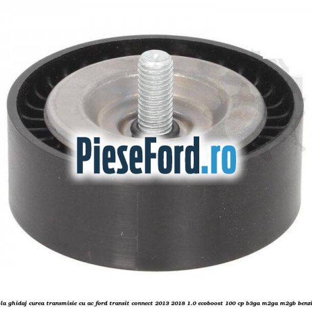 Rola ghidaj, curea transmisie cu AC Ford Transit Connect 2013-2018 1.0 EcoBoost 100 cp B3GA, M2GA, M2GB benzina