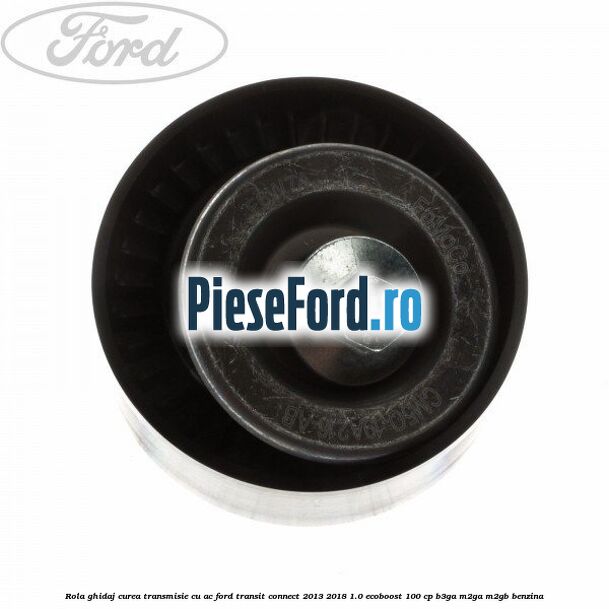 Rola ghidaj, curea transmisie cu AC Ford Transit Connect 2013-2018 1.0 EcoBoost 100 cp B3GA, M2GA, M2GB benzina