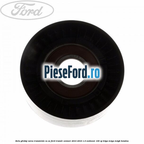 Rola ghidaj, curea transmisie cu AC Ford Transit Connect 2013-2018 1.0 EcoBoost 100 cp B3GA, M2GA, M2GB benzina