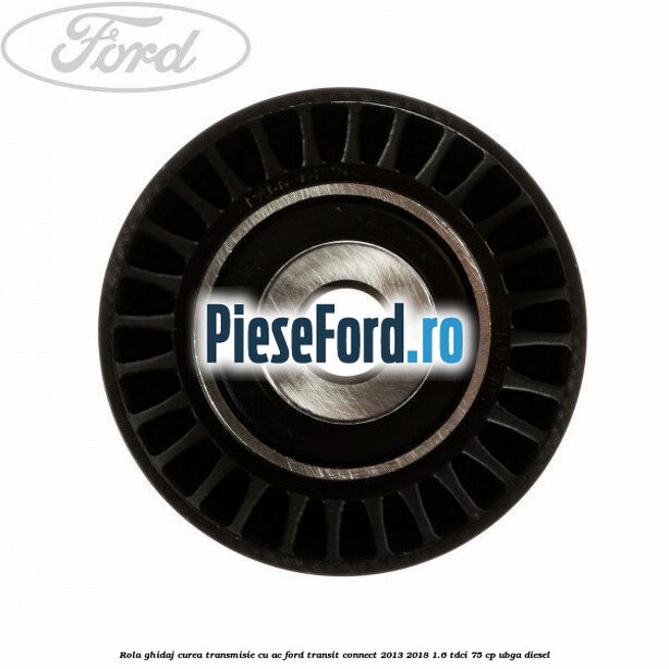 Rola ghidaj curea transmisie cu AC Ford Transit Connect 2013-2018 1.6 TDCi 75 cp UBGA diesel