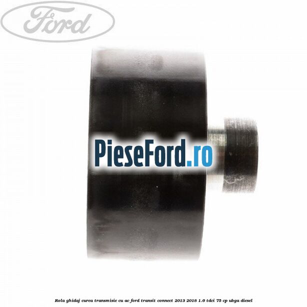 Rola ghidaj curea transmisie cu AC Ford Transit Connect 2013-2018 1.6 TDCi 75 cp UBGA diesel