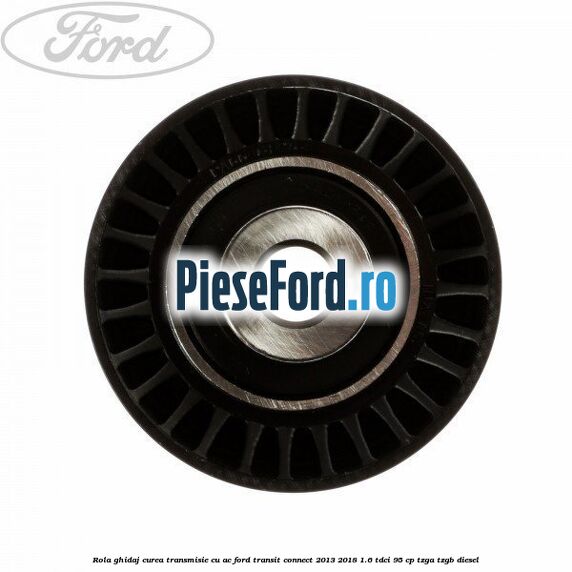 Rola ghidaj curea transmisie cu AC Ford Transit Connect 2013-2018 1.6 TDCi 95 cp TZGA, TZGB diesel