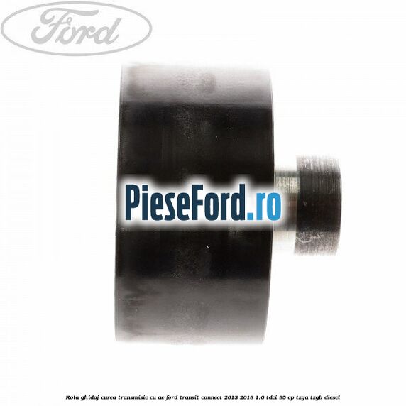 Rola ghidaj curea transmisie cu AC Ford Transit Connect 2013-2018 1.6 TDCi 95 cp TZGA, TZGB diesel