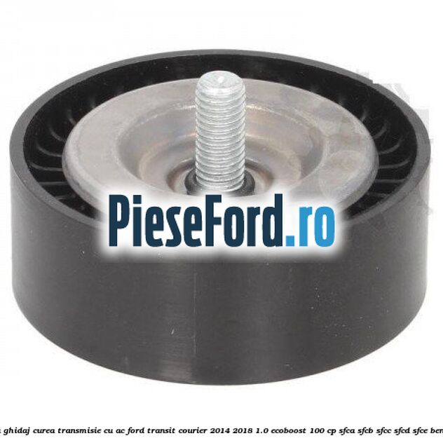 Rola ghidaj, curea transmisie cu AC Ford Transit Courier 2014-2018 1.0 EcoBoost 100 cp SFCA, SFCB, SFCC, SFCD, SFCE benzina