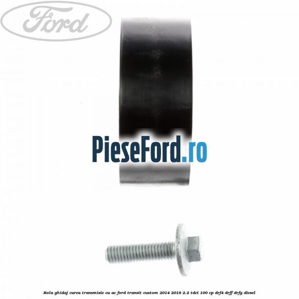 Rola ghidaj curea transmisie cu AC Ford Transit Custom 2014-2018 2.2 TDCi 100 cp DRF4, DRFF, DRFG diesel