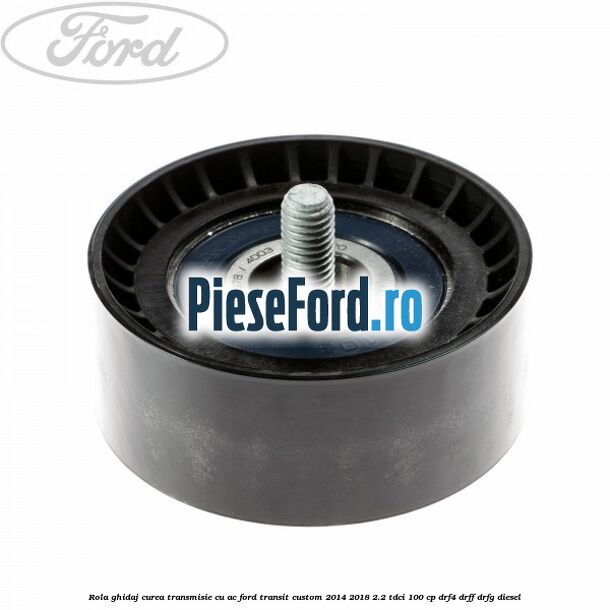 Rola ghidaj curea transmisie cu AC Ford Transit Custom 2014-2018 2.2 TDCi 100 cp DRF4, DRFF, DRFG diesel