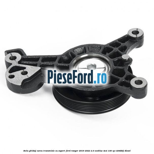 Rola ghidaj curea transmisie cu suport Ford Ranger 2019-2022 2.0 EcoBlue 4x4 130 cp T20DD0J diesel