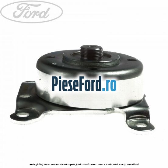 Rola ghidaj curea transmisie cu suport Ford Transit 2006-2014 2.2 TDCi RWD 155 cp Rola ghidaj curea transmisie cu suport Ford Transit 2006-2014 2.2 TDCi RWD 155 cp CVRC diesel