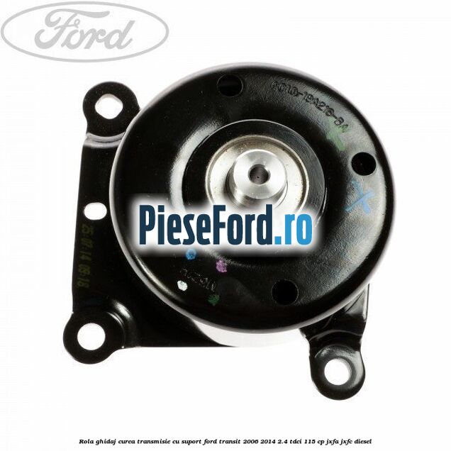Rola ghidaj curea transmisie cu suport Ford Transit 2006-2014 2.4 TDCi 115 cp JXFA, JXFC diesel