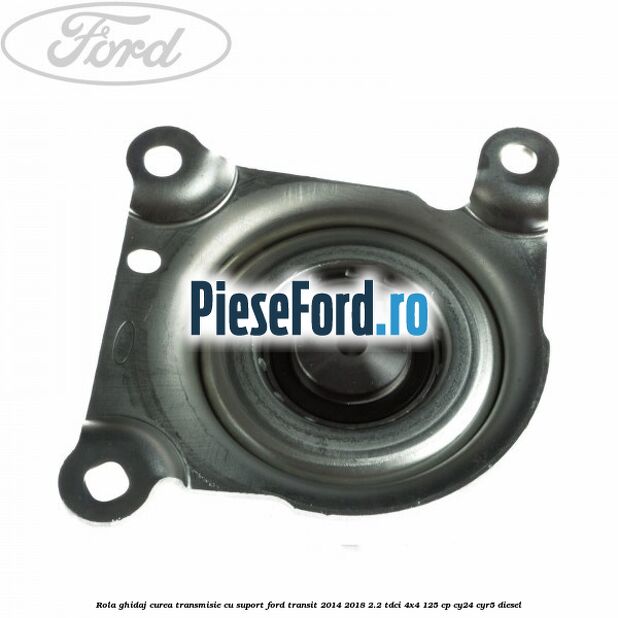 Rola ghidaj curea transmisie cu suport Ford Transit 2014-2018 2.2 TDCi 4x4 125 cp Rola ghidaj curea transmisie cu suport Ford Transit 2014-2018 2.2 TDCi 4x4 125 cp CY24, CYR5 diesel
