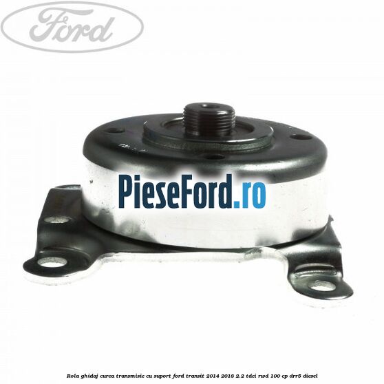 Rola ghidaj curea transmisie cu suport Ford Transit 2014-2018 2.2 TDCi RWD 100 cp Rola ghidaj curea transmisie cu suport Ford Transit 2014-2018 2.2 TDCi RWD 100 cp DRR5 diesel