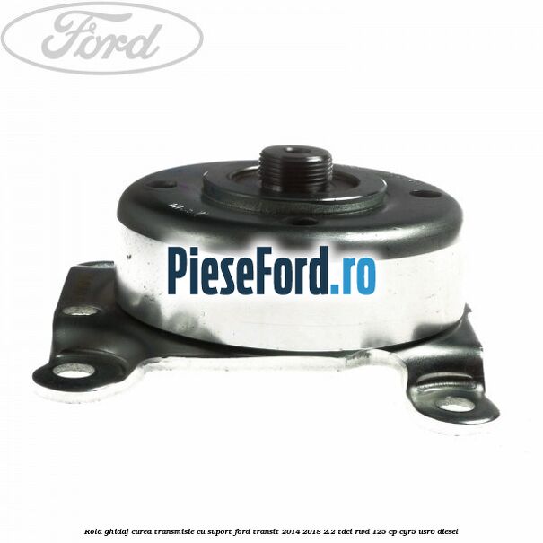 Rola ghidaj curea transmisie cu suport Ford Transit 2014-2018 2.2 TDCi RWD 125 cp CYR5, USR6 diesel