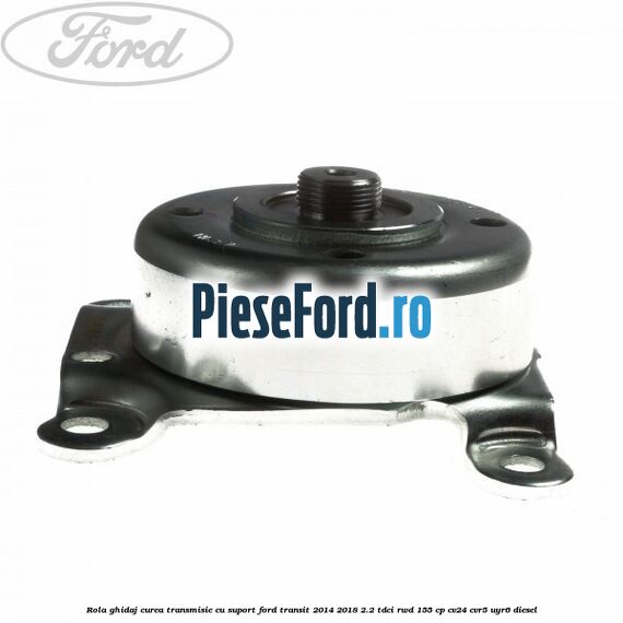 Rola ghidaj curea transmisie cu suport Ford Transit 2014-2018 2.2 TDCi RWD 155 cp CV24, CVR5, UYR6 diesel