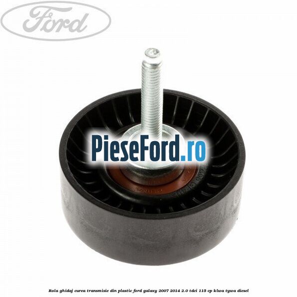 Rola ghidaj curea transmisie din plastic Ford Galaxy 2007-2014 2.0 TDCi 115 cp KLWA, TYWA diesel