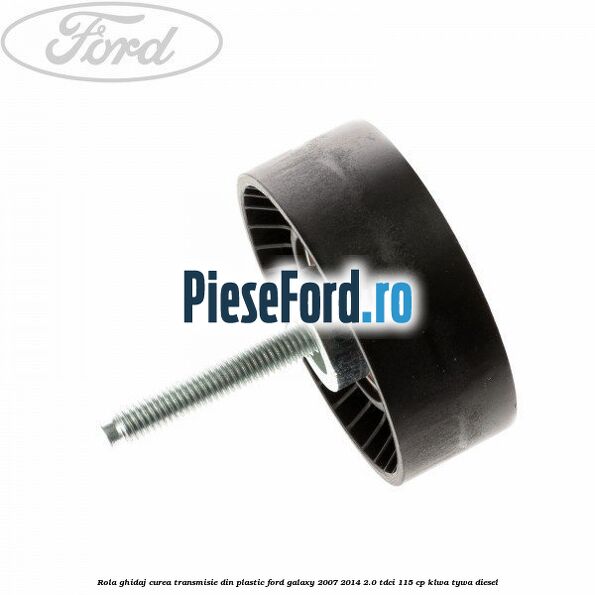 Rola ghidaj curea transmisie din plastic Ford Galaxy 2007-2014 2.0 TDCi 115 cp KLWA, TYWA diesel
