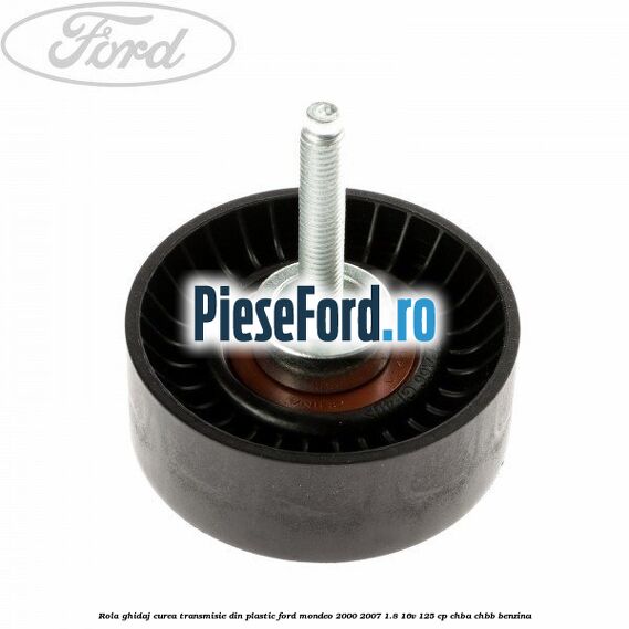 Rola ghidaj curea transmisie din plastic Ford Mondeo 2000-2007 1.8 16V 125 cp CHBA, CHBB benzina