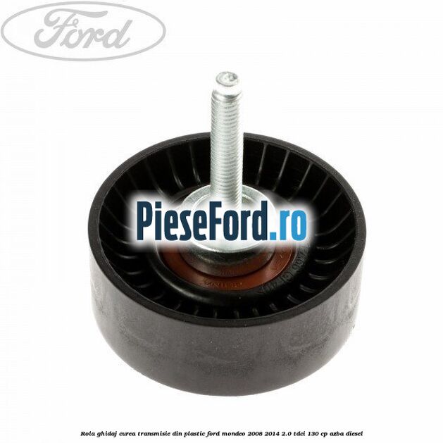 Rola ghidaj curea transmisie din plastic Ford Mondeo 2008-2014 2.0 TDCi 130 cp AZBA diesel