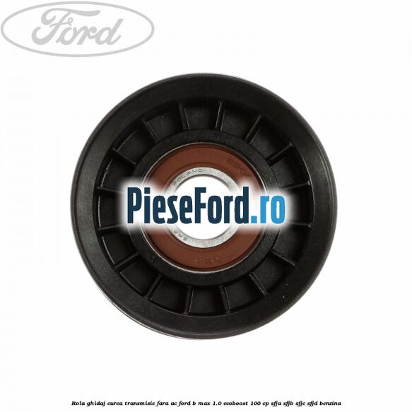 Rola ghidaj curea transmisie fara AC Ford B-Max 1.0 EcoBoost 100 cp SFJA, SFJB, SFJC, SFJD benzina