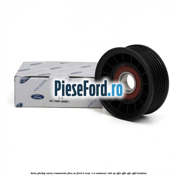 Rola ghidaj curea transmisie fara AC Ford B-Max 1.0 EcoBoost 100 cp SFJA, SFJB, SFJC, SFJD benzina